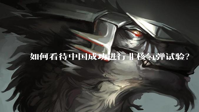 如何看待中国成功进行非核氢弹试验？