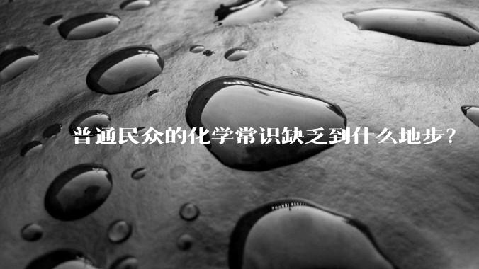 普通民众的化学常识缺乏到什么地步？