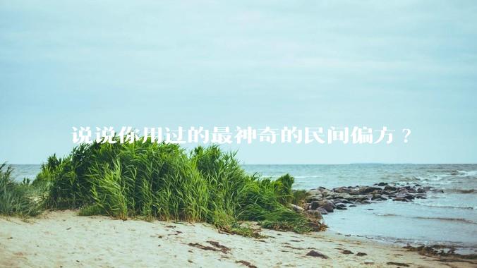 说说你用过的最神奇的民间偏方?
