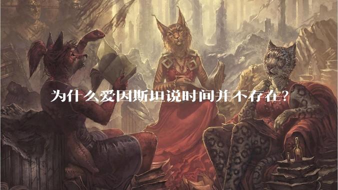 为什么爱因斯坦说时间并不存在？