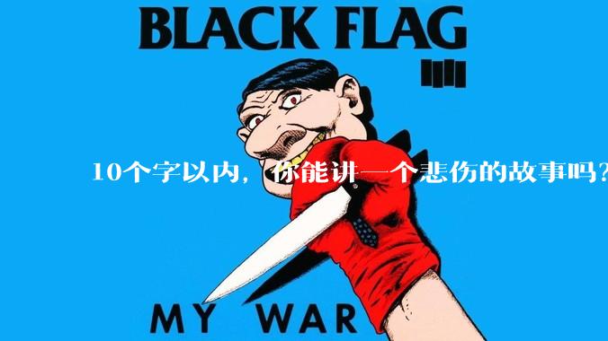 10个字以内，你能讲一个悲伤的故事吗？